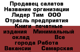 Продавец салатов › Название организации ­ Лидер Тим, ООО › Отрасль предприятия ­ Книги, печатные издания › Минимальный оклад ­ 18 000 - Все города Работа » Вакансии   . Самарская обл.,Отрадный г.